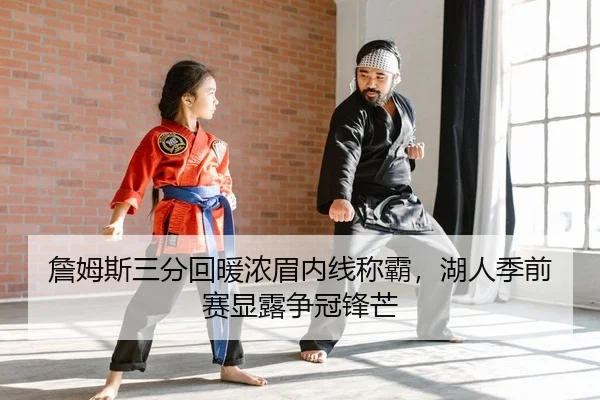 詹姆斯三分回暖浓眉内线称霸，湖人季前赛显露争冠锋芒